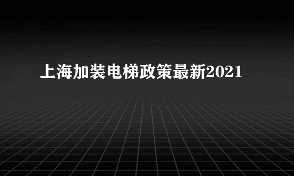 上海加装电梯政策最新2021