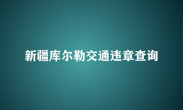 新疆库尔勒交通违章查询