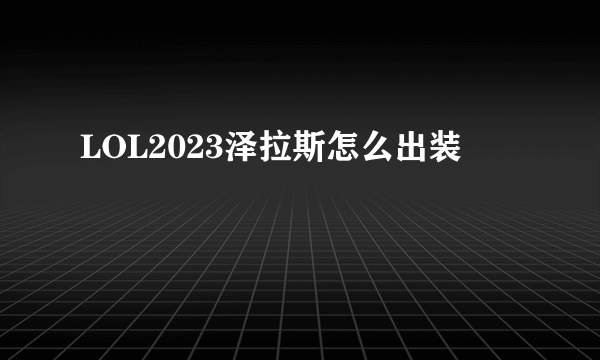 LOL2023泽拉斯怎么出装