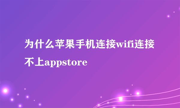 为什么苹果手机连接wifi连接不上appstore