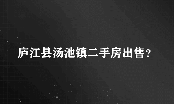 庐江县汤池镇二手房出售？