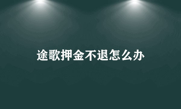 途歌押金不退怎么办