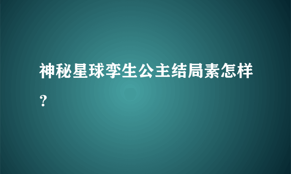 神秘星球孪生公主结局素怎样？