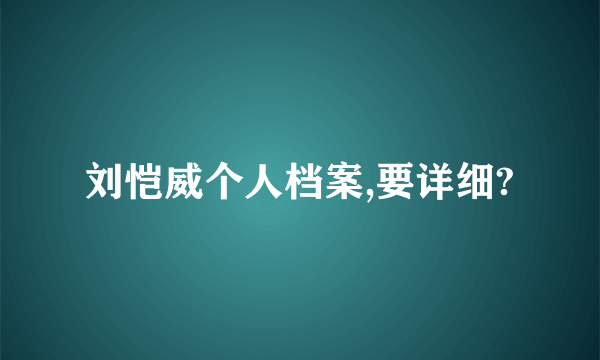 刘恺威个人档案,要详细?