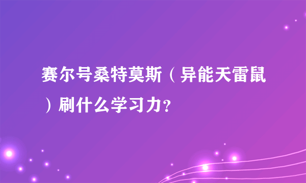 赛尔号桑特莫斯（异能天雷鼠）刷什么学习力？