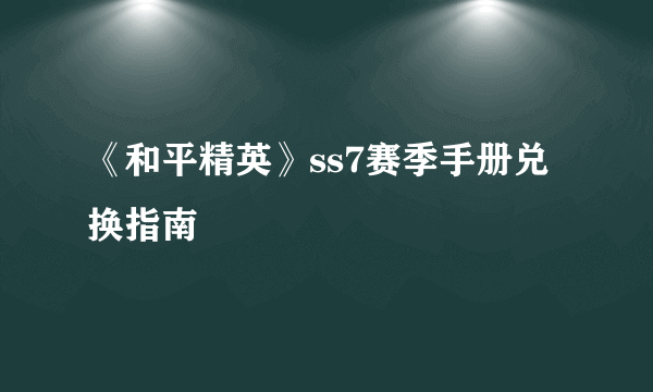 《和平精英》ss7赛季手册兑换指南