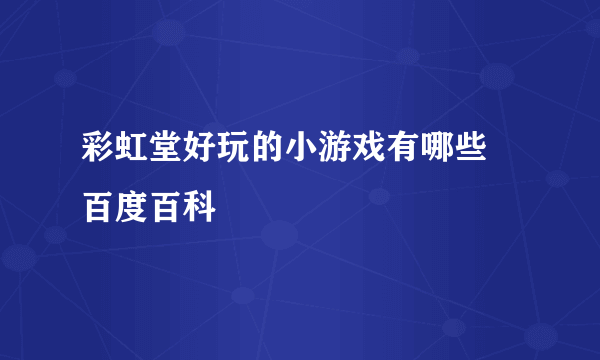 彩虹堂好玩的小游戏有哪些 百度百科