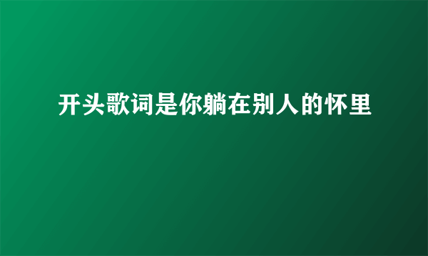 开头歌词是你躺在别人的怀里