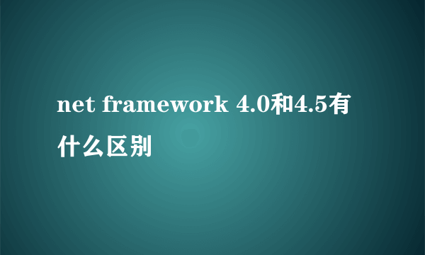 net framework 4.0和4.5有什么区别