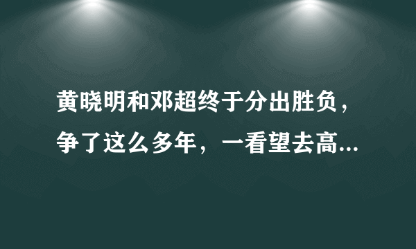 黄晓明和邓超终于分出胜负，争了这么多年，一看望去高下立判，你怎么看？