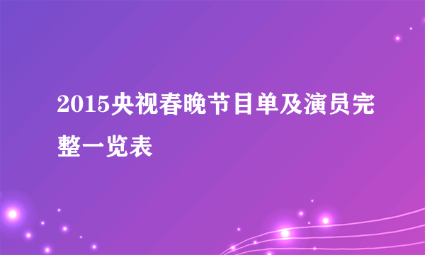 2015央视春晚节目单及演员完整一览表