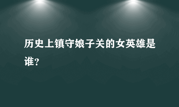 历史上镇守娘子关的女英雄是谁？