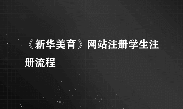 《新华美育》网站注册学生注册流程