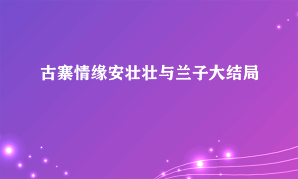 古寨情缘安壮壮与兰子大结局