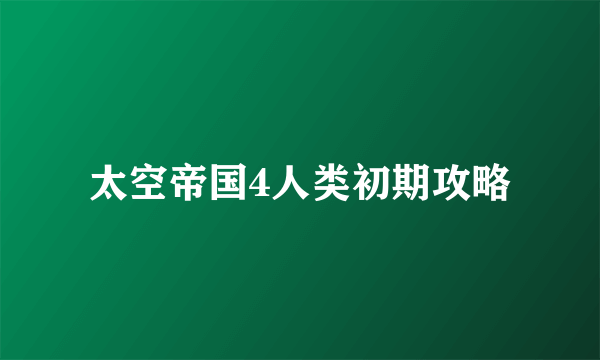 太空帝国4人类初期攻略