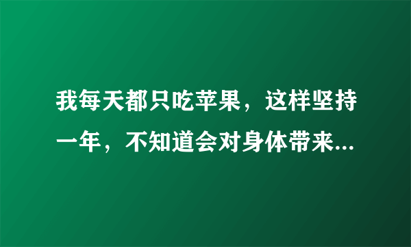 我每天都只吃苹果，这样坚持一年，不知道会对身体带来怎样的影响？