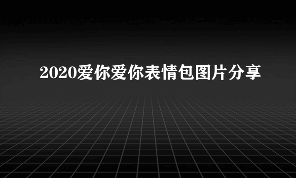 2020爱你爱你表情包图片分享