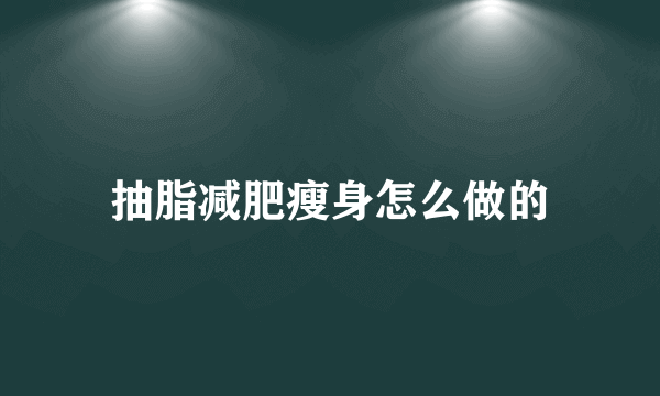 抽脂减肥瘦身怎么做的