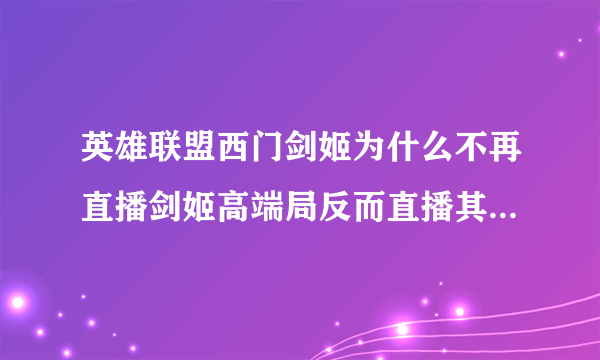 英雄联盟西门剑姬为什么不再直播剑姬高端局反而直播其他乱七八糟的。比如1000ap寒冰10000血虫子？