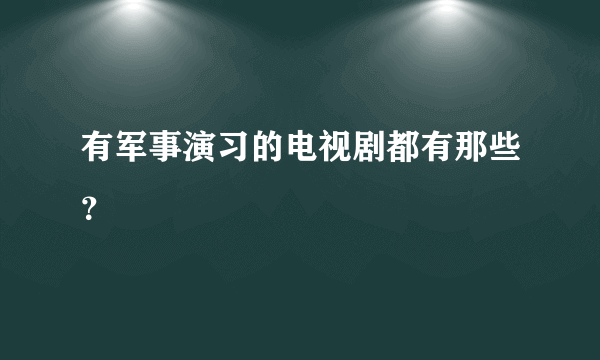 有军事演习的电视剧都有那些？