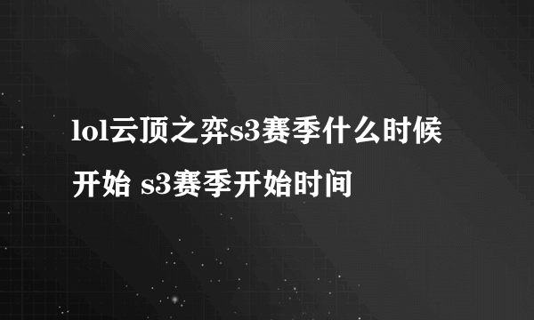 lol云顶之弈s3赛季什么时候开始 s3赛季开始时间