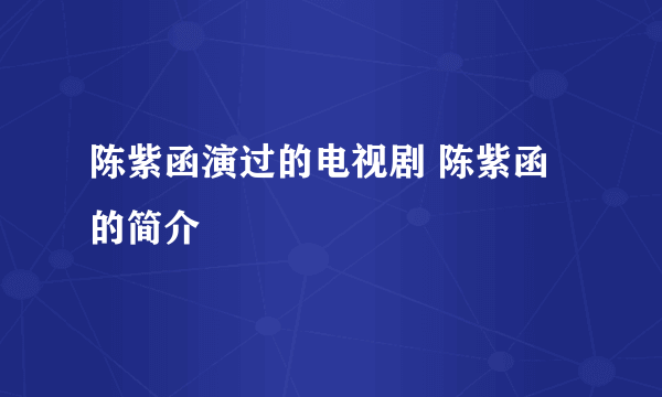 陈紫函演过的电视剧 陈紫函的简介