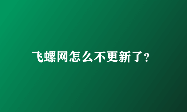 飞螺网怎么不更新了？