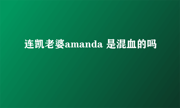 连凯老婆amanda 是混血的吗