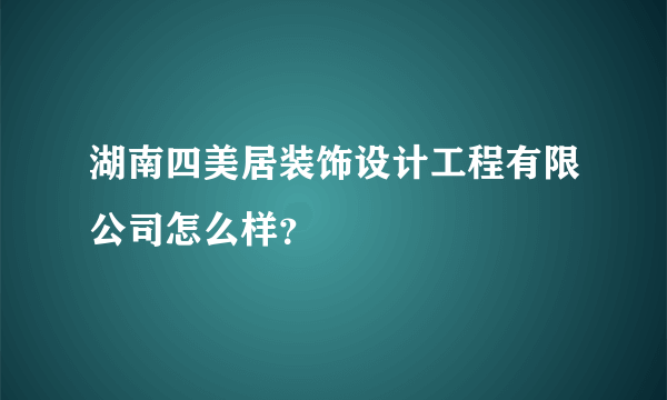 湖南四美居装饰设计工程有限公司怎么样？