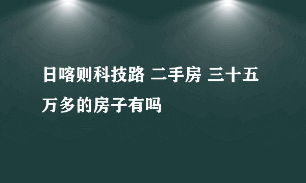 日喀则科技路 二手房 三十五万多的房子有吗