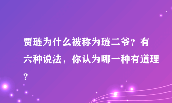 贾琏为什么被称为琏二爷？有六种说法，你认为哪一种有道理？