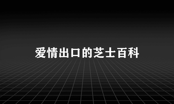 爱情出口的芝士百科