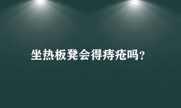 坐热板凳会得痔疮吗？