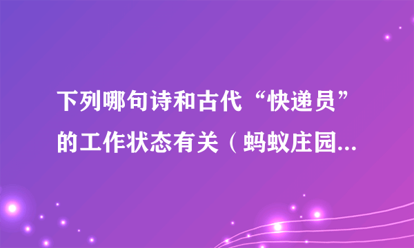 下列哪句诗和古代“快递员”的工作状态有关（蚂蚁庄园4月23日答案）