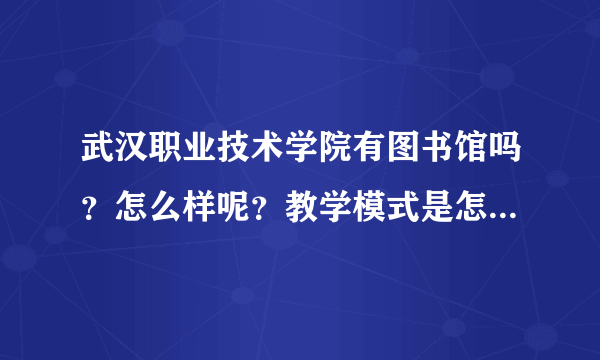 武汉职业技术学院有图书馆吗？怎么样呢？教学模式是怎么样的？学校管理可以吗？