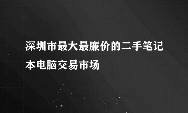 深圳市最大最廉价的二手笔记本电脑交易市场