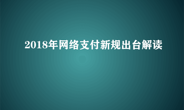 2018年网络支付新规出台解读