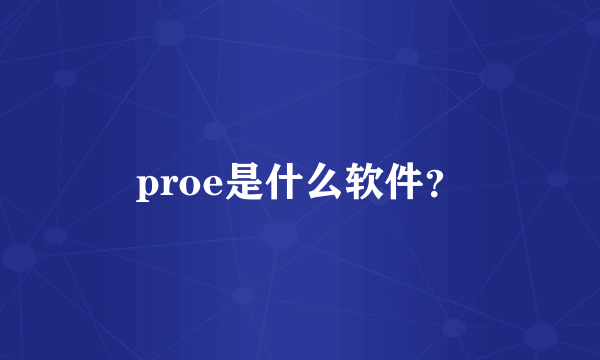 proe是什么软件？