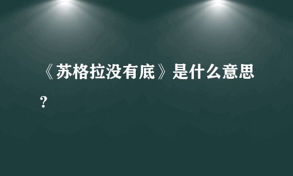 《苏格拉没有底》是什么意思？