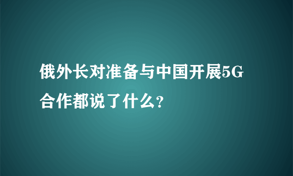 俄外长对准备与中国开展5G合作都说了什么？