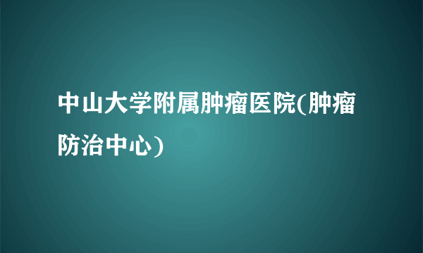 中山大学附属肿瘤医院(肿瘤防治中心)