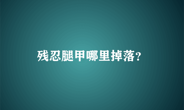 残忍腿甲哪里掉落？