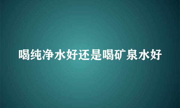 喝纯净水好还是喝矿泉水好