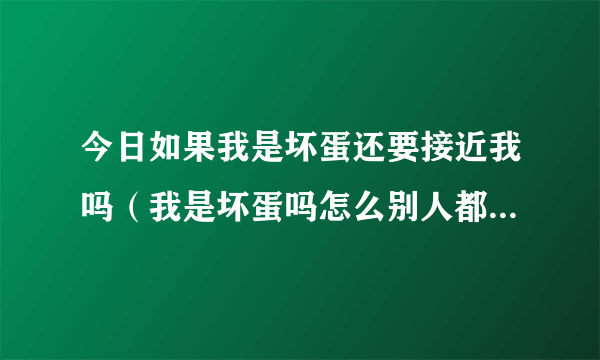 今日如果我是坏蛋还要接近我吗（我是坏蛋吗怎么别人都讨厌我）