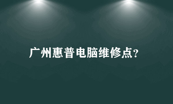 广州惠普电脑维修点？