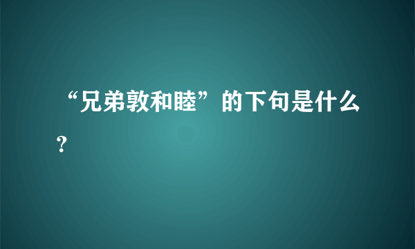 “兄弟敦和睦”的下句是什么？