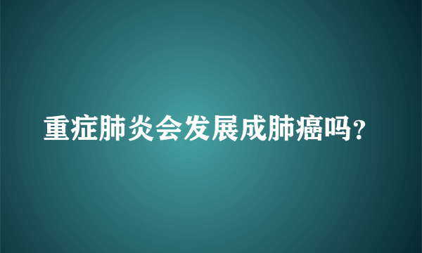 重症肺炎会发展成肺癌吗？