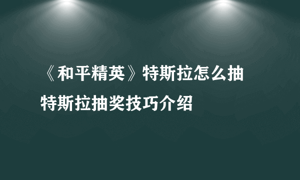 《和平精英》特斯拉怎么抽 特斯拉抽奖技巧介绍