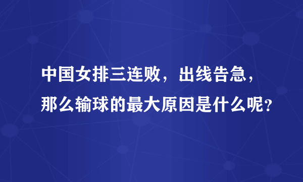 中国女排三连败，出线告急，那么输球的最大原因是什么呢？