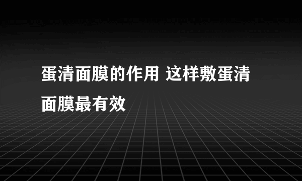 蛋清面膜的作用 这样敷蛋清面膜最有效